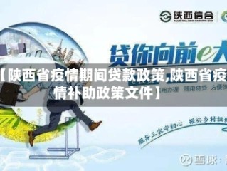 【陕西省疫情期间贷款政策,陕西省疫情补助政策文件】
