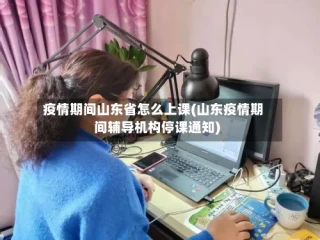 疫情期间山东省怎么上课(山东疫情期间辅导机构停课通知)