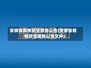 安徽省疫情防空措施公告(安徽省疫情防空措施公告文件)