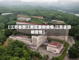【江苏省赣江新区最新疫情,江苏省赣榆疫情】