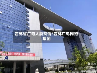 吉林省广电大厦疫情/吉林广电网络集团