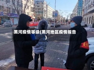 黑河疫情等级(黑河地区疫情报告)