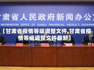 【甘肃省疫情等级调整文件,甘肃省疫情等级调整文件最新】