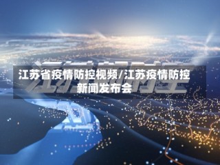 江苏省疫情防控视频/江苏疫情防控新闻发布会