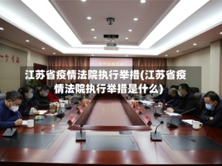 江苏省疫情法院执行举措(江苏省疫情法院执行举措是什么)