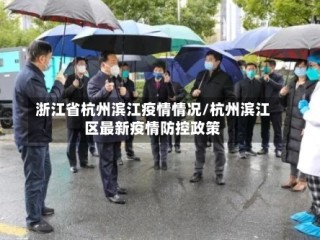 浙江省杭州滨江疫情情况/杭州滨江区最新疫情防控政策