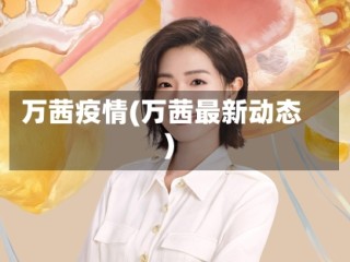 万茜疫情(万茜最新动态)