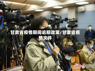 甘肃省疫情期间逾期政策/甘肃省疫情文件