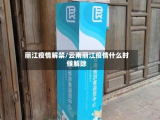 丽江疫情解禁/云南丽江疫情什么时候解除