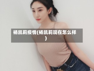 杨凯莉疫情(杨凯莉现在怎么样)