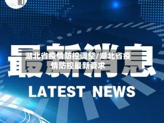 湖北省疫情防控调整/湖北省疫情防控最新要求