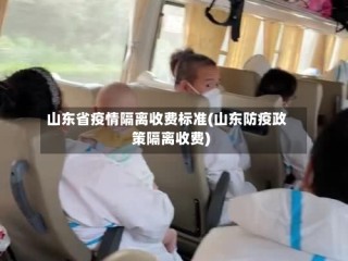 山东省疫情隔离收费标准(山东防疫政策隔离收费)