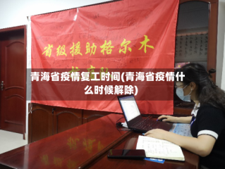 青海省疫情复工时间(青海省疫情什么时候解除)