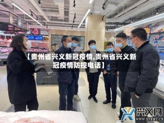 【贵州省兴义新冠疫情,贵州省兴义新冠疫情防控电话】