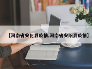【河南省安化县疫情,河南省安阳县疫情】