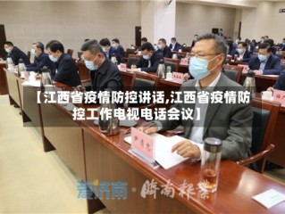 【江西省疫情防控讲话,江西省疫情防控工作电视电话会议】