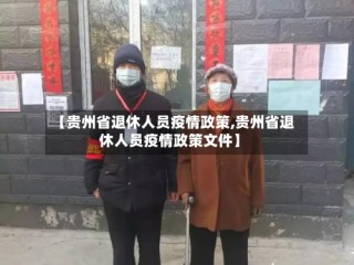 【贵州省退休人员疫情政策,贵州省退休人员疫情政策文件】