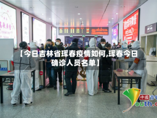 【今日吉林省珲春疫情如何,珲春今日确诊人员名单】