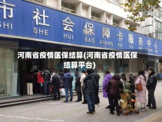 河南省疫情医保结算(河南省疫情医保结算平台)
