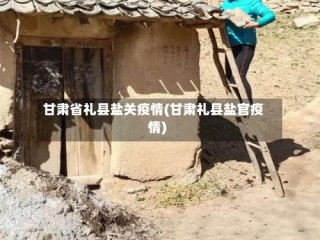甘肃省礼县盐关疫情(甘肃礼县盐官疫情)