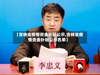 【吉林省疫情资金补贴公示,吉林省疫情资金补贴公示名单】