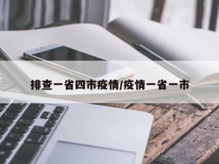 排查一省四市疫情/疫情一省一市