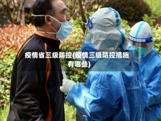 疫情省三级防控(疫情三级防控措施有哪些)