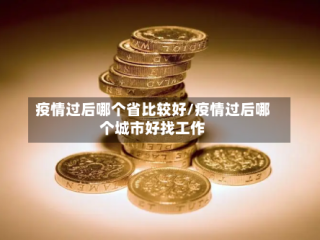 疫情过后哪个省比较好/疫情过后哪个城市好找工作