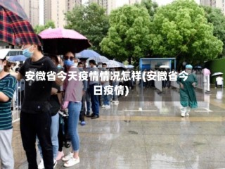 安微省今天疫情情况怎样(安微省今日疫情)