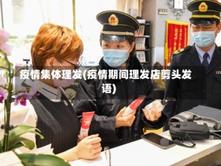 疫情集体理发(疫情期间理发店剪头发语)