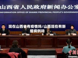 现在山西省有疫情吗/山西现在有新增病例吗