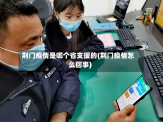 荆门疫情是哪个省支援的(荆门疫情怎么回事)