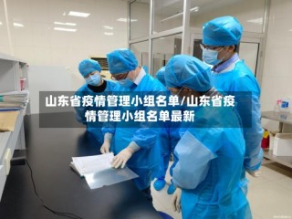 山东省疫情管理小组名单/山东省疫情管理小组名单最新