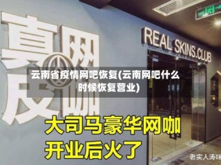 云南省疫情网吧恢复(云南网吧什么时候恢复营业)