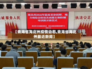 【青海省海北州疫情动态,青海省海北州最近新闻】
