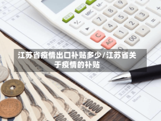 江苏省疫情出口补贴多少/江苏省关于疫情的补贴