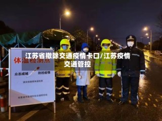 江苏省撤除交通疫情卡口/江苏疫情交通管控
