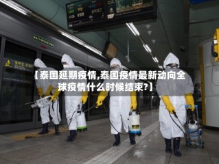 【泰国延期疫情,泰国疫情最新动向全球疫情什么时候结束?】