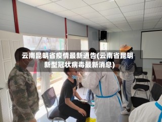 云南昆明省疫情最新通告(云南省昆明新型冠状病毒最新消息)