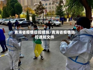 青海省疫情管控措施/青海省疫情防控通知文件