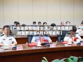 【广东省疫情防控新政,广东省疫情防控最新政策6月17号发布】