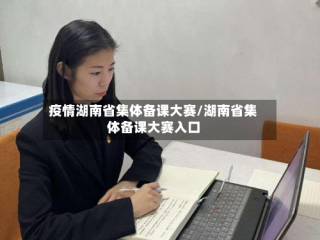 疫情湖南省集体备课大赛/湖南省集体备课大赛入口