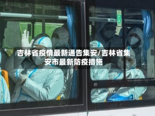 吉林省疫情最新通告集安/吉林省集安市最新防疫措施
