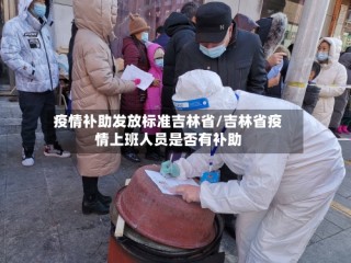 疫情补助发放标准吉林省/吉林省疫情上班人员是否有补助