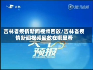 吉林省疫情新闻视频回放/吉林省疫情新闻视频回放在哪里看