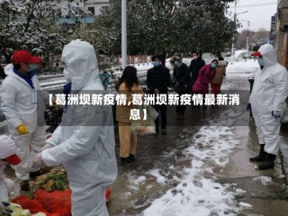 【葛洲坝新疫情,葛洲坝新疫情最新消息】