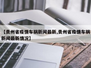 【贵州省疫情车祸新闻最新,贵州省疫情车祸新闻最新情况】