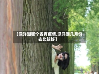 【渌洋湖哪个省有疫情,渌洋湖几月份去比较好】