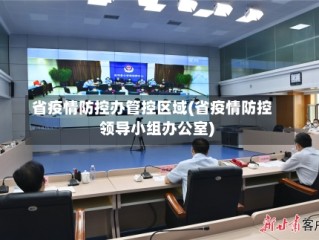 省疫情防控办管控区域(省疫情防控领导小组办公室)