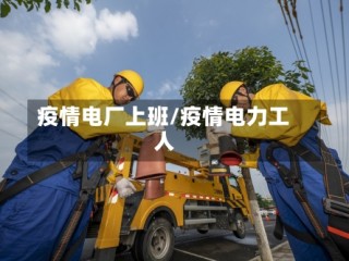 疫情电厂上班/疫情电力工人